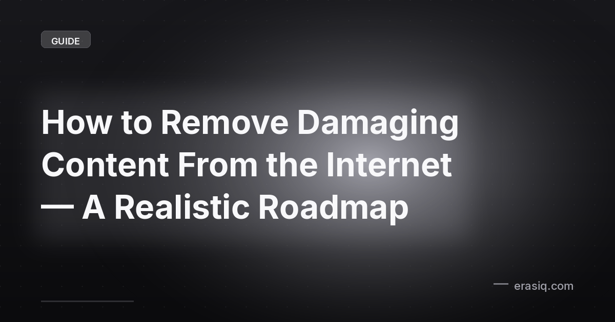 How to Remove Damaging Content From the Internet — A Realistic Roadmap